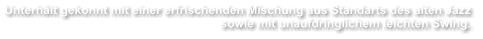 Unterhlt gekonnt mit einer erfrischenden Mischung aus Standarts des alten Jazz sowie mit unaufdringlichem leichten Swing.